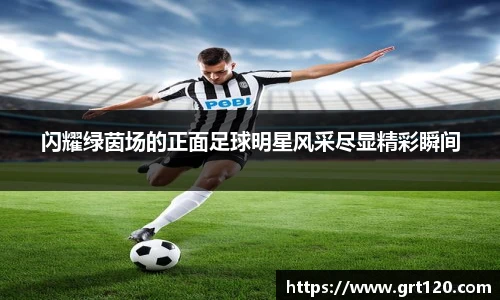 闪耀绿茵场的正面足球明星风采尽显精彩瞬间