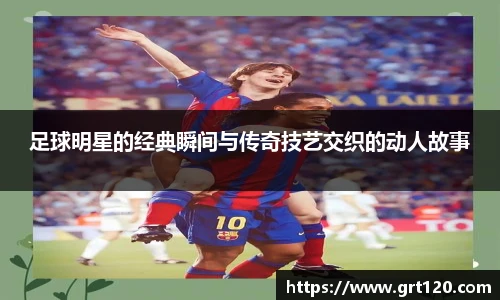 足球明星的经典瞬间与传奇技艺交织的动人故事