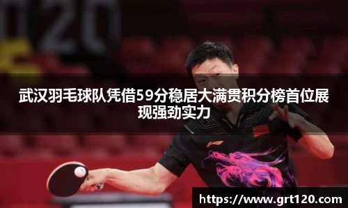 武汉羽毛球队凭借59分稳居大满贯积分榜首位展现强劲实力