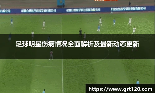 足球明星伤病情况全面解析及最新动态更新